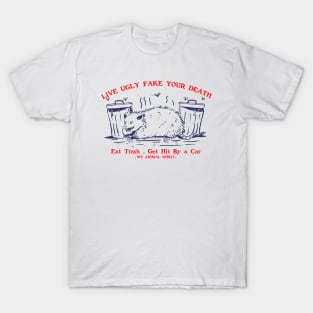 Live Ugly Fake Your Death Eat Trash Get Hit By a Car T-Shirt